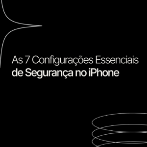 As 7 Configurações Essenciais de Segurança no iPhone